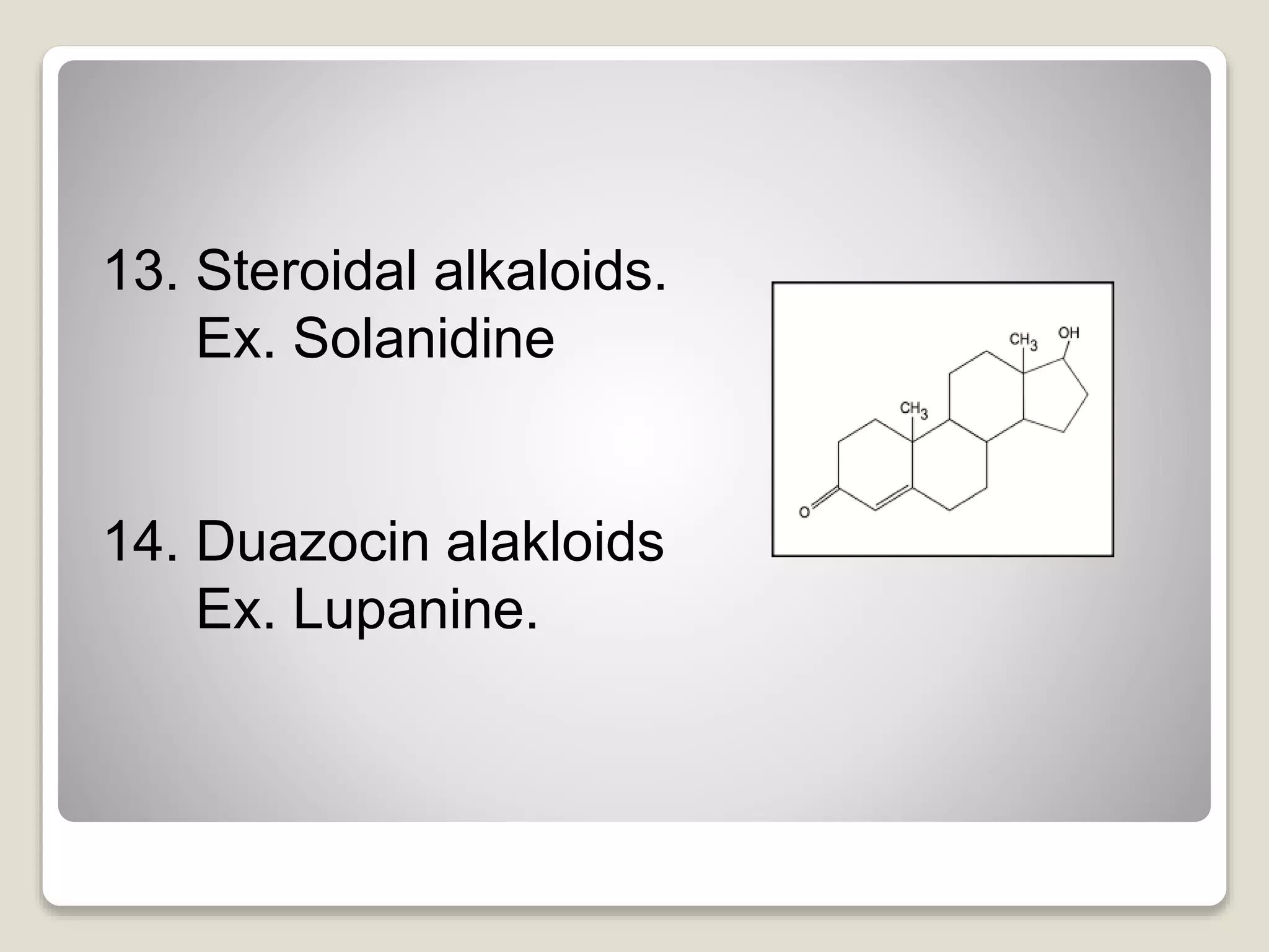 13. Steroidal alkaloids.
Ex. Solanidine
14. Duazocin alakloids
Ex. Lupanine.
 