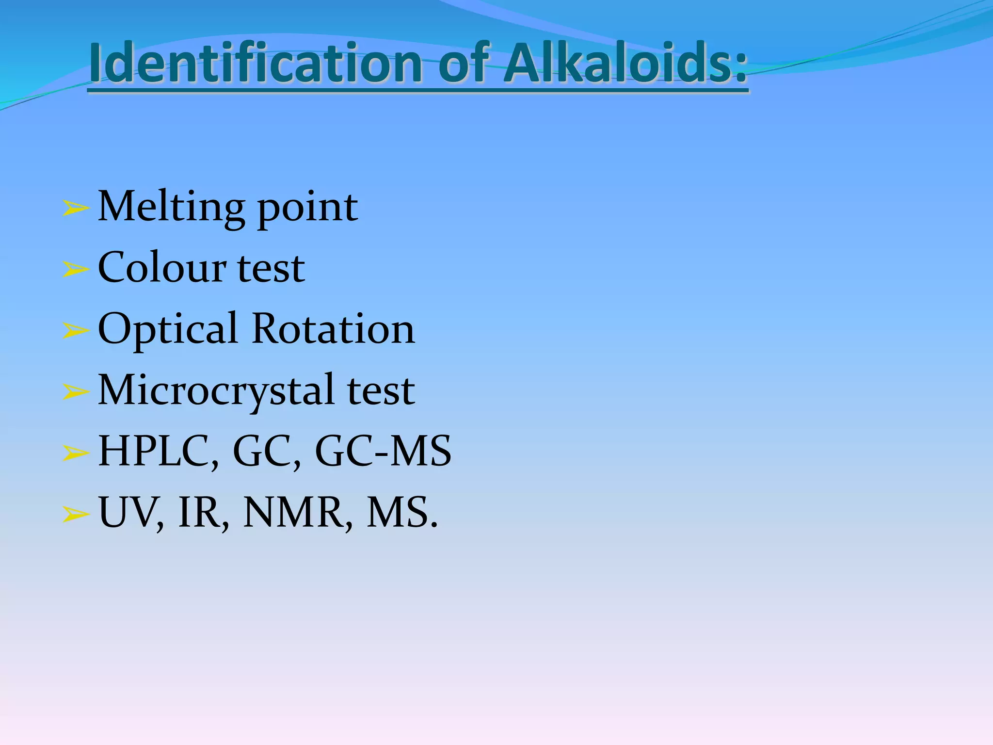 Identification of Alkaloids:
➢Melting point
➢Colour test
➢Optical Rotation
➢Microcrystal test
➢HPLC, GC, GC-MS
➢UV, IR, NMR, MS.
 