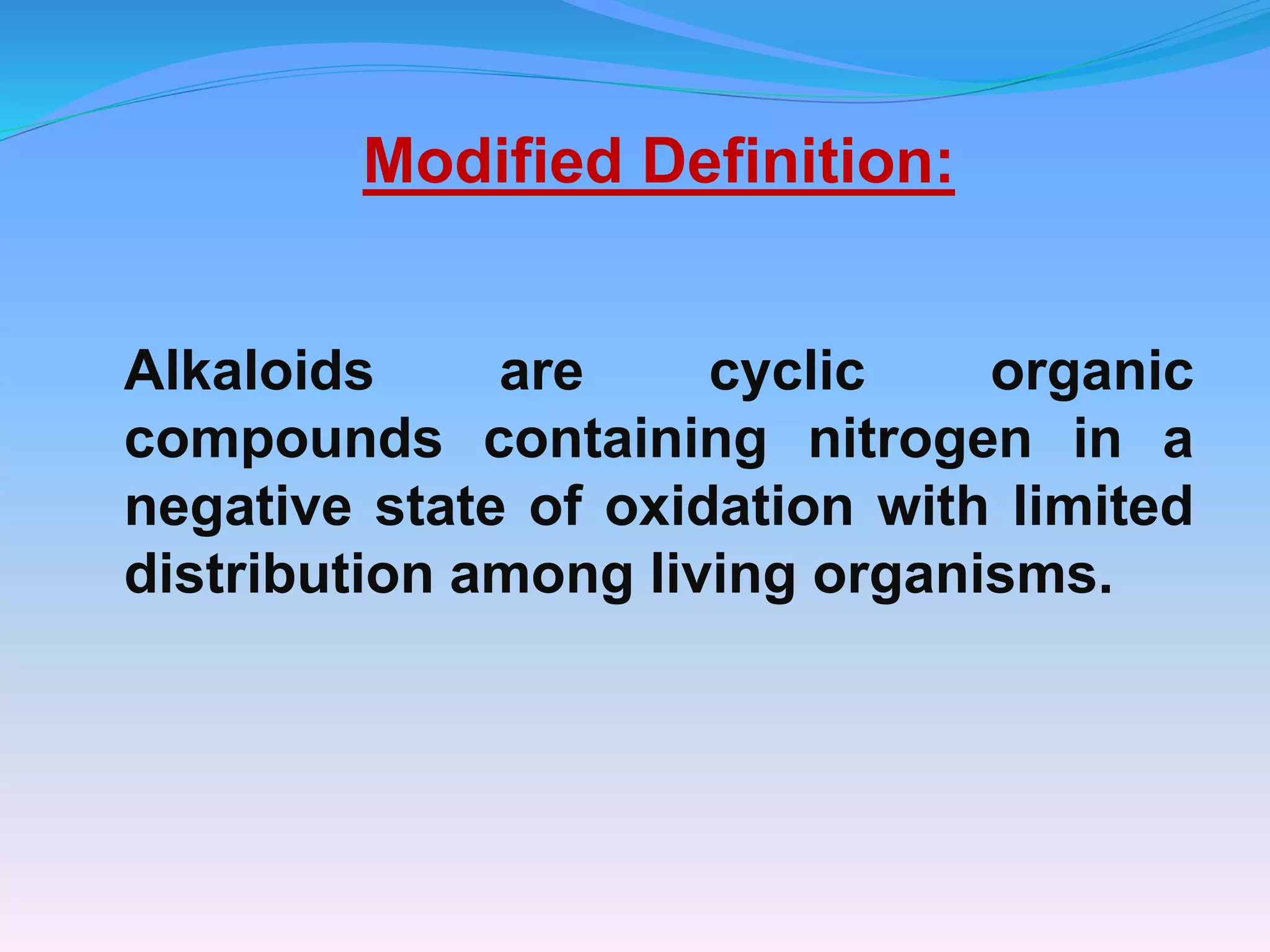 Modified Definition:
Alkaloids are cyclic organic
compounds containing nitrogen in a
negative state of oxidation with limited
distribution among living organisms.
 