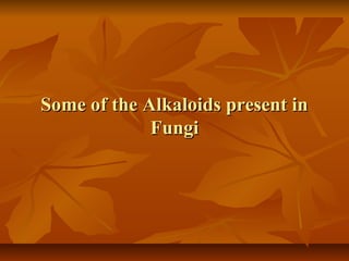 Some of the Alkaloids present in
             Fungi
 