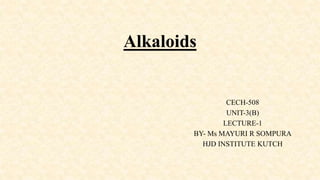Alkaloids
CECH-508
UNIT-3(B)
LECTURE-1
BY- Ms MAYURI R SOMPURA
HJD INSTITUTE KUTCH
 