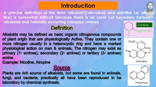 A precise definition of the term 'alkaloid'((alk=alkali and oid=like i.e. alkali-
like) is somewhat difficult because there is no clear cut boundary between
alkaloids and naturally occurring complex amines
Introduction
Coniine
M
d
.
I
m
r
a
n
N
u
r
M
a
n
i
k
 