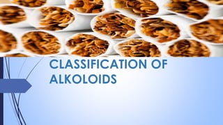 CLASSIFICATION OF
ALKOLOIDS
 