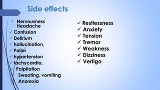 Side effects
 Nervousness
Headache
 Confusion
 Delirium
 hallucination,
 Pallor
 hypertension
 tachycardia,
 Palpitation
 Sweating, vomiting
 Anorexia
 Restlessness
 Anxiety
 Tension
 Tremor
 Weakness
 Dizziness
 Vertigo
 