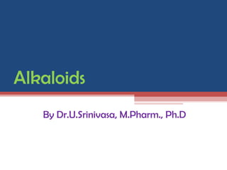 Alkaloids
   By Dr.U.Srinivasa, M.Pharm., Ph.D
 