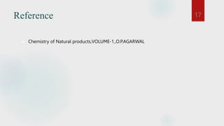 Reference
 Chemistry of Natural products,VOLUME-1.,O.P.AGARWAL
17
 