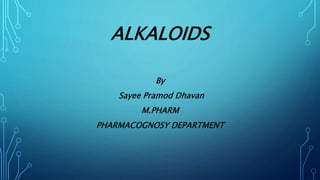 ALKALOIDS
By
Sayee Pramod Dhavan
M.PHARM
PHARMACOGNOSY DEPARTMENT
 