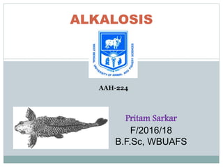 ALKALOSIS
Pritam Sarkar
F/2016/18
B.F.Sc, WBUAFS
AAH-224
 