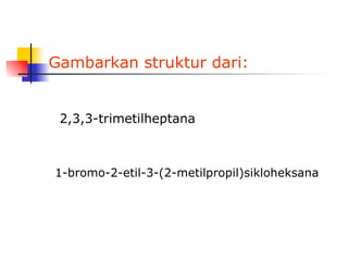 Gambarkan struktur dari: 2,3,3-trimetilheptana 1-bromo-2-etil-3-(2-metilpropil)sikloheksana 