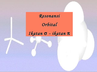 ResonansiResonansi
OrbitalOrbital
IkatanIkatan σσ - ikatan- ikatan ππ
 