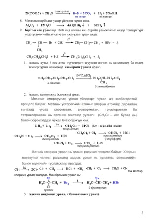 8. Металлын карбидыг усаар үйлчлэн гарган авна.

   9. Бертлогийн урвалаар 1868 онд алканы янз бүрийн уламжлалыг өндөр температурт
      иодотустөрөгчийн хүчлээр ангижруулан гарган авдаг.




      1. Алканы хувьд 4-өөс дээш нүүрстөрөгч агуулсан нэгдэл нь катализатор ба өндөр
         температурын нөлөөгөөр изомержих урвалд ордог.




      2. Алканы галогенжих (хлоржих) урвал.




                                                                          гэх мэтээр
хлоржих урвал явагддаг. Мөн бромжих урвал нь:




      3. Алканы нитрожих урвал. (Коноваловын урвал).




                                                                                   3
 