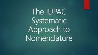 The IUPAC
Systematic
Approach to
Nomenclature
 