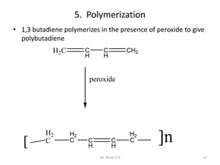 5. Polymerization
• 1,3 butadiene polymerizes in the presence of peroxide to give
polybutadiene
67Mr. Mote G.D
H2C C
H
C
H
CH2
H2
C
H2
C C
H
C
H
H2
C
peroxide
 n
 