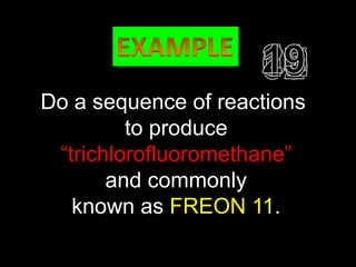 O
Do a   sequence
              ║ of reactions
         to produce
 “trichlorofluoromethane”
       and commonly
   known as FREON 11.
 