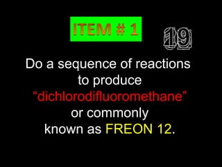 O
Do a   sequence
              ║  of reactions
         to produce
 “dichlorodifluoromethane”
        or commonly
   known as FREON 12.
 