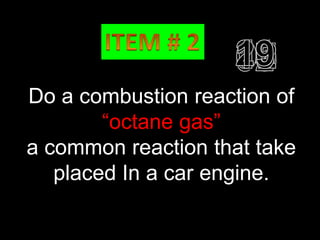 O
Do a   combustion
             ║    reaction of
        “octane gas”
a common reaction that take
   placed In a car engine.
 