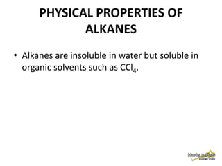PHYSICAL PROPERTIES OF
ALKANES
• Alkanes are insoluble in water but soluble in
organic solvents such as CCl4.

 