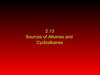 2.132.13
Sources of Alkanes andSources of Alkanes and
CycloalkanesCycloalkanes
 