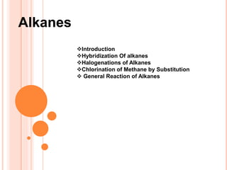 Alkanes
Introduction
Hybridization Of alkanes
Halogenations of Alkanes
Chlorination of Methane by Substitution
 General Reaction of Alkanes
 