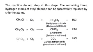 The reaction do not stop at this stage. The remaining three
hydrogen atoms of ethyl chloride can be successfully replaced by
chlorine atoms.
 