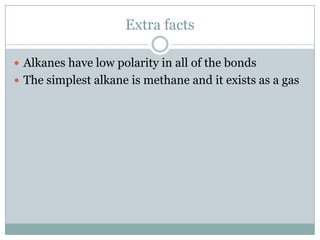 Extra facts
 Alkanes have low polarity in all of the bonds
 The simplest alkane is methane and it exists as a gas

 