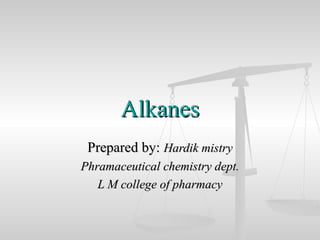 AlkanesAlkanes
Prepared by:Prepared by: Hardik mistryHardik mistry
Phramaceutical chemistry dept.Phramaceutical chemistry dept.
L M college of pharmacyL M college of pharmacy
 