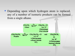  Depending upon which hydrogen atom is replaced,
any of a number of isomeric products can be formed
from a single alkane.
 
