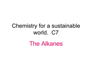 Chemistry for a sustainable world.  C7 The Alkanes 