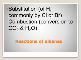 Reactions of alkanes
Substitution (of H,
commonly by Cl or Br)
Combustion (conversion to
CO2 & H2O)
 