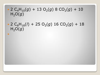 2 C4H10(g) + 13 O2(g) 8 CO2(g) + 10
H2O(g)
 2 C8H18(l) + 25 O2(g) 16 CO2(g) + 18
H2O(g)

 