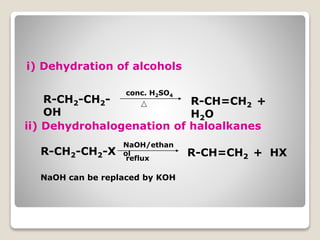 i) Dehydration of alcohols
conc. H2SO4
R-CH2-CH2-
OH
R-CH=CH2 +
H2O
ii) Dehydrohalogenation of haloalkanes
NaOH/ethan
olR-CH2-CH2-X
reflux
R-CH=CH2 + HX
NaOH can be replaced by KOH
 