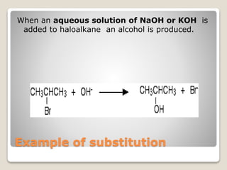 Example of substitution
When an aqueous solution of NaOH or KOH is
added to haloalkane an alcohol is produced.
propan-2-ol
 