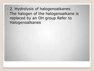  2. Hydrolysis of halogenoalkanes
 The halogen of the halogenoalkane is
replaced by an OH group Refer to
Halogenoalkanes
 
