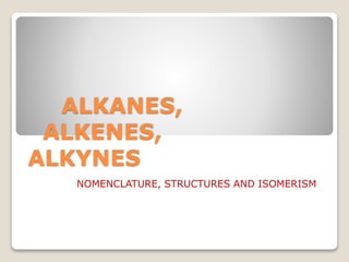 ALKANES,
ALKENES,
ALKYNES
NOMENCLATURE, STRUCTURES AND ISOMERISM
 