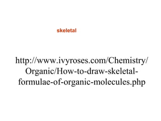 http://www.ivyroses.com/Chemistry/
Organic/How-to-draw-skeletal-
formulae-of-organic-molecules.php
skeletal
 