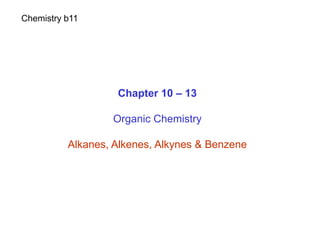Chapter 10 – 13
Organic Chemistry
Alkanes, Alkenes, Alkynes & Benzene
Chemistry b11
 