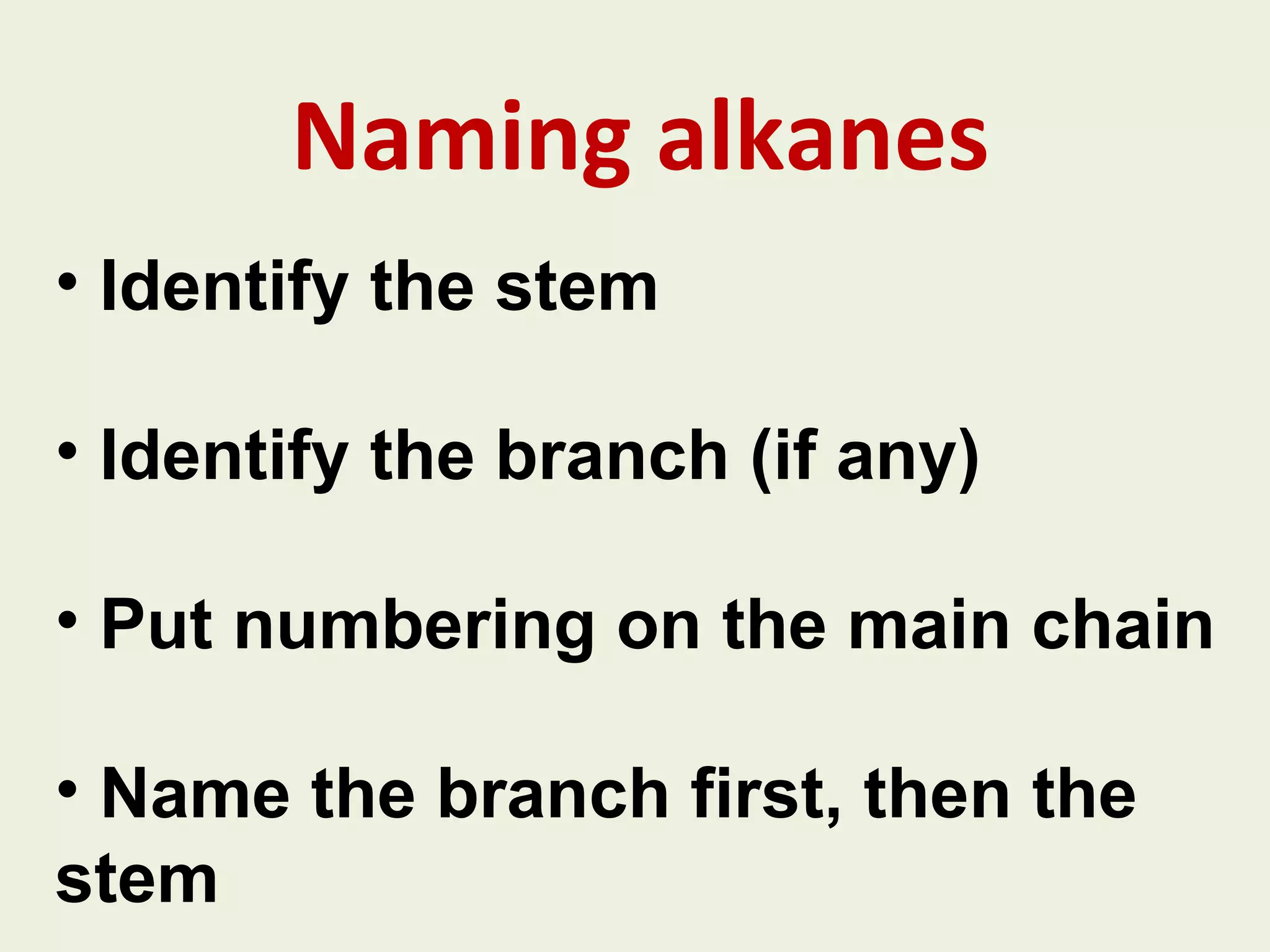 Naming alkanes Identify the stem Identify the branch (if any) Put numbering on the main chain Name the branch first, then the stem