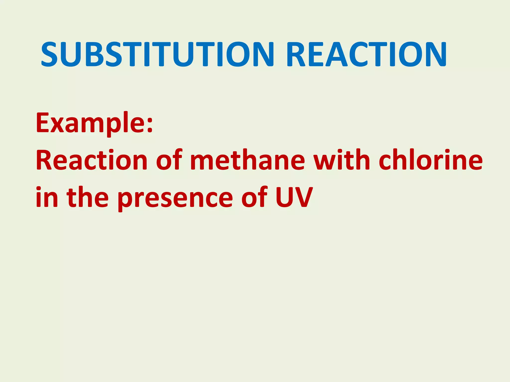 SUBSTITUTION REACTION Example: Reaction of methane with chlorine in the presence of UV