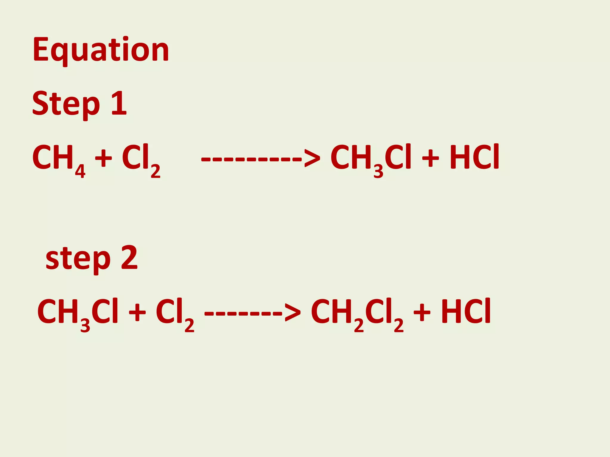Equation Step 1 CH 4 + Cl 2 ---------> CH 3 Cl + HCl step 2 CH 3 Cl + Cl 2 -------> CH 2 Cl 2 + HCl