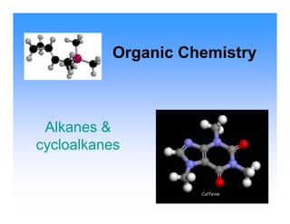 Organic Chemistry



 Alkanes &
cycloalkanes
 