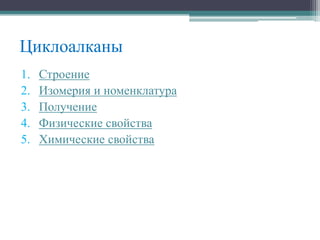 Циклоалканы
1. Строение
2. Изомерия и номенклатура
3. Получение
4. Физические свойства
5. Химические свойства
 