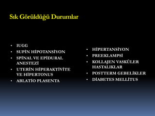 Sık Görüldüğü Durumlar
• IUGG
• SUPİN HİPOTANSİYON
• SPİNAL VE EPİDURAL
ANESTEZİ
• UTERİN HİPERAKTİVİTE
VE HİPERTONUS
• ABLATİO PLASENTA
• HİPERTANSİYON
• PREEKLAMPSİ
• KOLLAJEN VASKÜLER
HASTALIKLAR
• POSTTERM GEBELİKLER
• DİABETES MELLİTUS
 