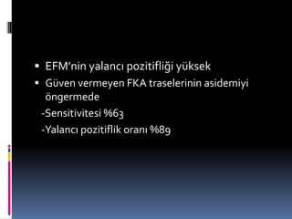  EFM’nin yalancı pozitifliği yüksek
 Güven vermeyen FKA traselerinin asidemiyi
öngermede
-Sensitivitesi %63
-Yalancı pozitiflik oranı %89
 