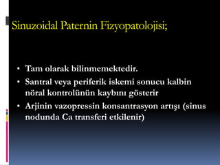 Sinuzoidal Paternin Fizyopatolojisi;
• Tam olarak bilinmemektedir.
• Santral veya periferik iskemi sonucu kalbin
nöral kontrolünün kaybını gösterir
• Arjinin vazopressin konsantrasyon artışı (sinus
nodunda Ca transferi etkilenir)‫‏‬
 
