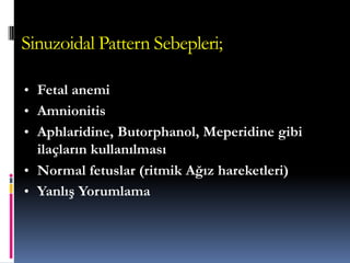 Sinuzoidal Pattern Sebepleri;
• Fetal anemi
• Amnionitis
• Aphlaridine, Butorphanol, Meperidine gibi
ilaçların kullanılması
• Normal fetuslar (ritmik Ağız hareketleri)‫‏‬
• Yanlış Yorumlama
 