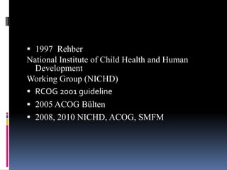  1997 Rehber
National Institute of Child Health and Human
Development
Working Group (NICHD)
 RCOG 2001 guideline
 2005 ACOG Bülten
 2008, 2010 NICHD, ACOG, SMFM
 