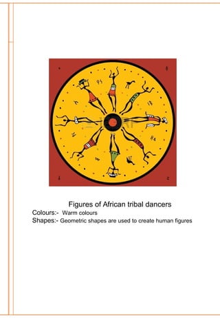 Figures of African tribal dancers
Colours:- Warm colours
Shapes:- Geometric shapes are used to create human figures
 