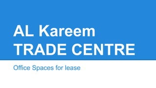 AL Kareem
TRADE CENTRE
Office Spaces for lease
 