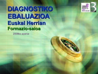 DIAGNOSTIKO EBALUAZIOA  Euskal Herrian Formazio-saioa 2008ko azaroa 