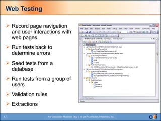 Web Testing Record page navigation and user interactions with web pages Run tests back to determine errors Seed tests from a database Run tests from a group of users Validation rules Extractions 